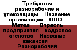 Требуются разнорабочие и упаковщицы › Название организации ­ ООО <<Мател>> › Отрасль предприятия ­ кадровое агенство › Название вакансии ­ Разнорабочий,упаковщица › Место работы ­ Белгород ул.Королева 2а › Минимальный оклад ­ 18 000 › Максимальный оклад ­ 350 000 › Возраст от ­ 18 › Возраст до ­ 55 - Белгородская обл., Белгород г. Работа » Вакансии   . Белгородская обл.,Белгород г.